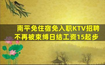 南平免住宿免入职KTV招聘不再被束缚日结工资15起步