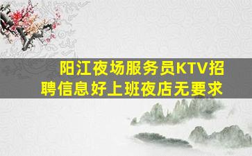 阳江夜场服务员KTV招聘信息好上班夜店无要求